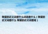 敬爱的近义词是什么词语是什么（敬爱的近义词是什么 敬爱的近义词是啥）