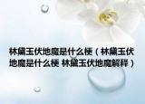 林黛玉伏地魔是什么梗（林黛玉伏地魔是什么梗 林黛玉伏地魔解释）