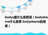 bodys是什么意思译（bodyshame什么意思 bodyshame的意思）