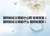 固然的近义词是什么呢 标准答案（固然的近义词是什么 固然的意思）