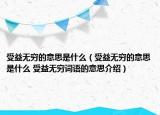 受益无穷的意思是什么（受益无穷的意思是什么 受益无穷词语的意思介绍）