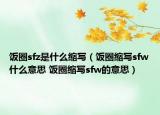饭圈sfz是什么缩写（饭圈缩写sfw什么意思 饭圈缩写sfw的意思）