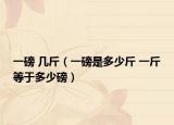 一磅 几斤（一磅是多少斤 一斤等于多少磅）