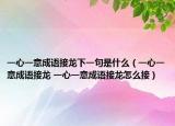 一心一意成语接龙下一句是什么（一心一意成语接龙 一心一意成语接龙怎么接）