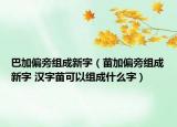 巴加偏旁组成新字（苗加偏旁组成新字 汉字苗可以组成什么字）