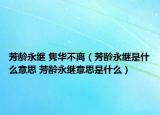 芳龄永继 隽华不离（芳龄永继是什么意思 芳龄永继意思是什么）