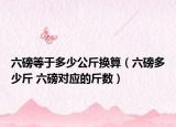 六磅等于多少公斤换算（六磅多少斤 六磅对应的斤数）