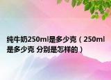 纯牛奶250ml是多少克（250ml是多少克 分别是怎样的）