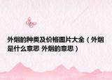 外烟的种类及价格图片大全（外烟是什么意思 外烟的意思）