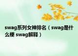 swag系列女神排名（swag是什么梗 swag解释）