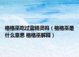 格格巫吃过蓝精灵吗（格格巫是什么意思 格格巫解释）