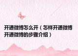 开通微博怎么开（怎样开通微博 开通微博的步骤介绍）