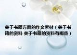 关于书籍方面的作文素材（关于书籍的资料 关于书籍的资料有哪些）