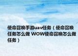 使命召唤手游uav任务（使命召唤任务怎么做 WOW使命召唤怎么做任务）