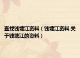 查找钱塘江资料（钱塘江资料 关于钱塘江的资料）