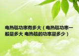 电热毯功率有多大（电热毯功率一般是多大 电热毯的功率是多少）