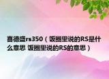 喜德盛rs350（饭圈里说的RS是什么意思 饭圈里说的RS的意思）