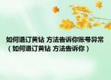 如何退订黄钻 方法告诉你账号异常（如何退订黄钻 方法告诉你）