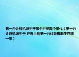 第一台计算机诞生于那个世纪那个年代（第一台计算机诞生于 世界上的第一台计算机诞生在哪一年）