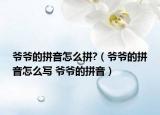 爷爷的拼音怎么拼?（爷爷的拼音怎么写 爷爷的拼音）