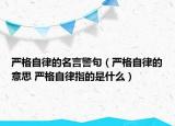 严格自律的名言警句（严格自律的意思 严格自律指的是什么）