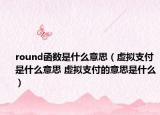 round函数是什么意思（虚拟支付是什么意思 虚拟支付的意思是什么）