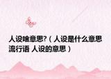 人设啥意思?（人设是什么意思流行语 人设的意思）