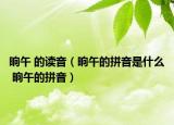 晌午 的读音（晌午的拼音是什么 晌午的拼音）