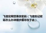 飞信官网登录改密码（飞信忘记密码怎么办详细步骤尽在于此）