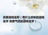 优雅游戏名称（有什么好听的游戏名字 优雅气质的游戏名字）