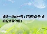 好听一点的外号（好听的外号 好听的外号介绍）