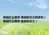铸刻什么意思 铸刻的含义和造句（铸刻什么意思 铸刻的含义）