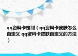 qq资料卡定制（qq资料卡皮肤怎么自定义 qq资料卡皮肤自定义的方法）