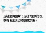 远征坐骑图片（远征2坐骑怎么获得 远征2坐骑获得方法）