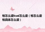 桧怎么读kuai怎么读（桧怎么读 桧具体怎么读）