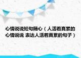 心情说说短句随心（人活着真累的心情说说 表达人活着真累的句子）