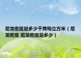 尼龙密度是多少千克每立方米（尼龙密度 尼龙密度是多少）