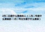 2月二日是什么星座的人（二月二号是什么星座的 二月二号出生属于什么星座）