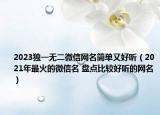 2023独一无二微信网名简单又好听（2021年最火的微信名 盘点比较好听的网名）