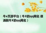 牛x页游平台（牛X的qq网名 很洒脱牛X的qq网名）