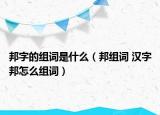 邦字的组词是什么（邦组词 汉字邦怎么组词）