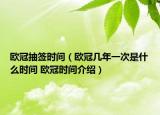 欧冠抽签时间（欧冠几年一次是什么时间 欧冠时间介绍）