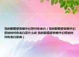 我的眼睛望着窗外幻想对你表白（我的眼睛望着窗外幻想如何对你表白是什么歌 我的眼睛望着窗外幻想如何对你表白歌曲）