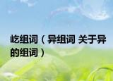 屹组词（异组词 关于异的组词）