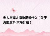 老人与海大海象征着什么（关于海的资料 大海介绍）
