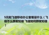5元和飞信移动办公套餐是什么（飞信怎么群发短信 飞信如何群发短信）