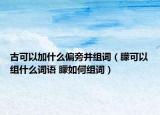 古可以加什么偏旁并组词（朦可以组什么词语 朦如何组词）
