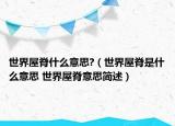 世界屋脊什么意思?（世界屋脊是什么意思 世界屋脊意思简述）