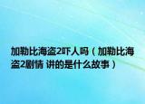 加勒比海盗2吓人吗（加勒比海盗2剧情 讲的是什么故事）