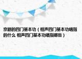 京剧的四门基本功（相声四门基本功唱指的什么 相声四门基本功唱指哪些）